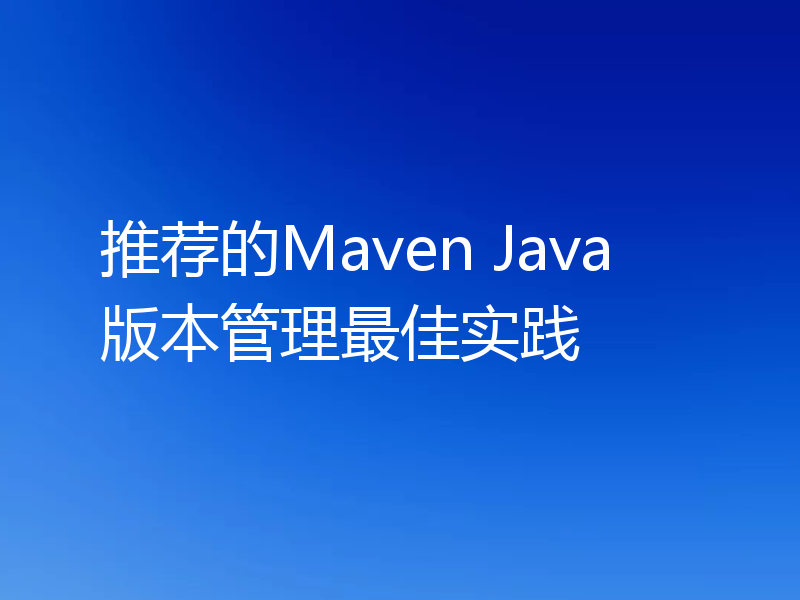 推荐的Maven Java版本管理最佳实践