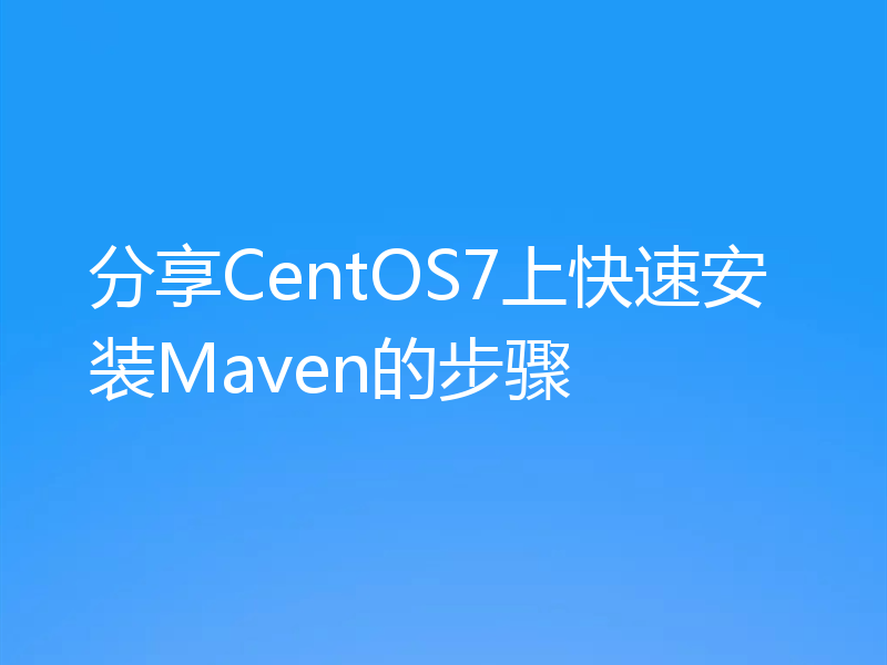 分享CentOS7上快速安装Maven的步骤