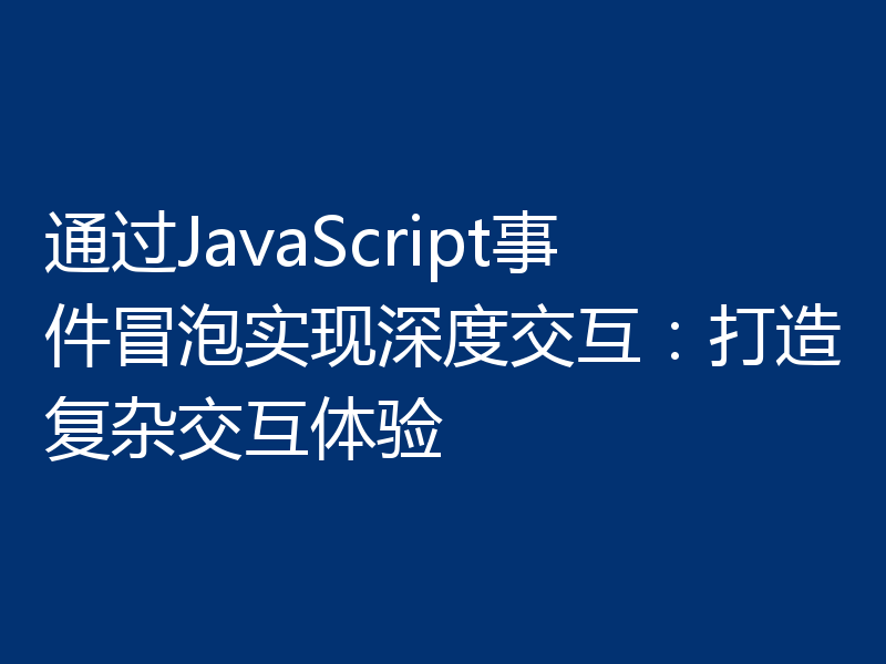 通过JavaScript事件冒泡实现深度交互：打造复杂交互体验