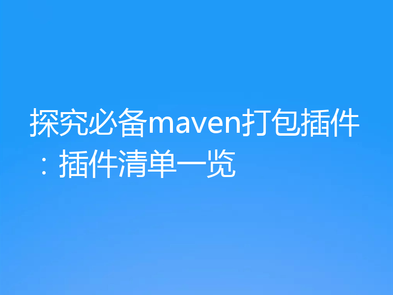 探究必备maven打包插件：插件清单一览