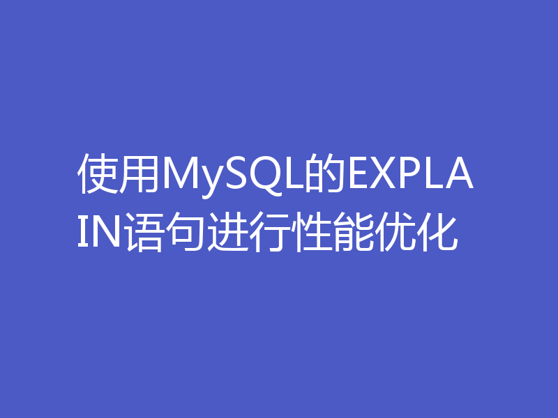 使用MySQL的EXPLAIN语句进行性能优化