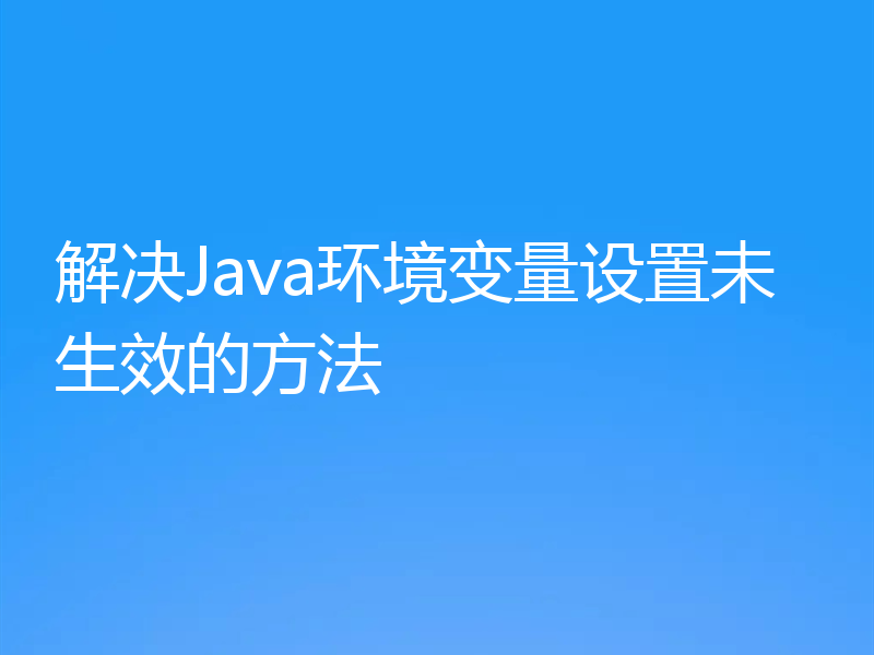 解决Java环境变量设置未生效的方法