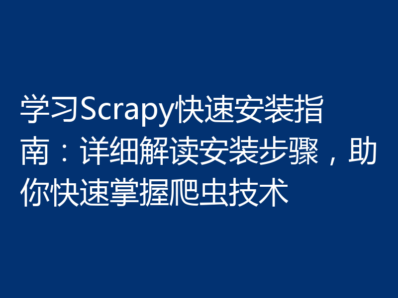 学习Scrapy快速安装指南：详细解读安装步骤，助你快速掌握爬虫技术