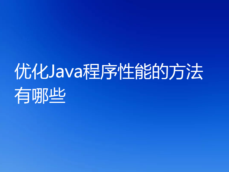优化Java程序性能的方法有哪些