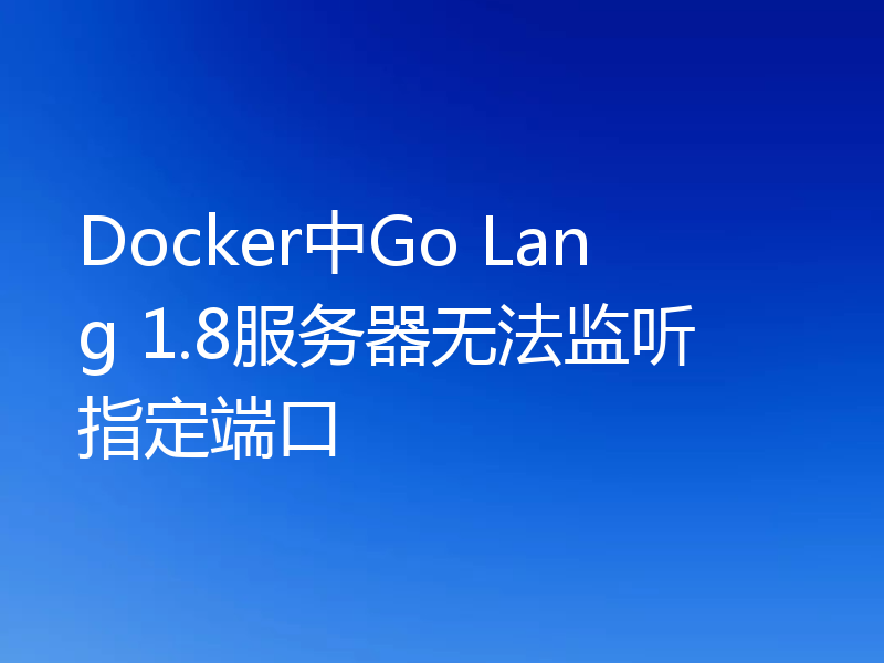 Docker中Go Lang 1.8服务器无法监听指定端口