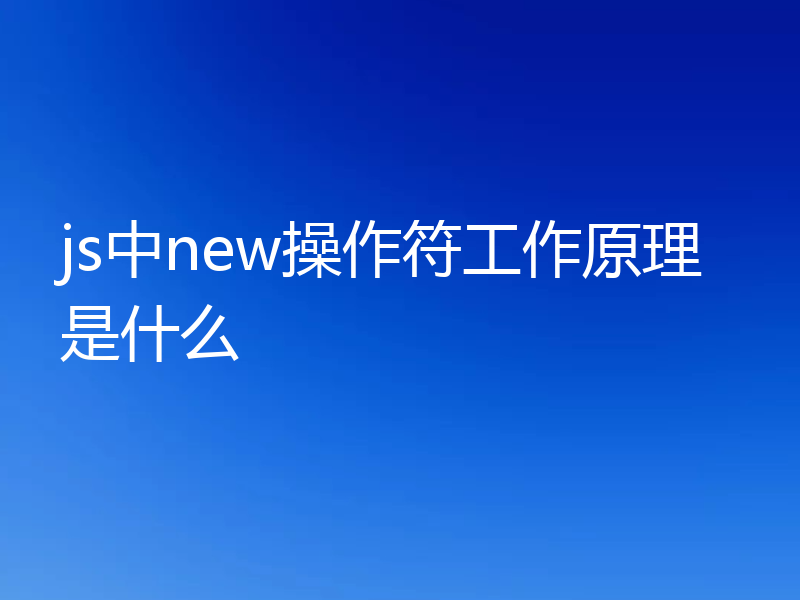 js中new操作符工作原理是什么