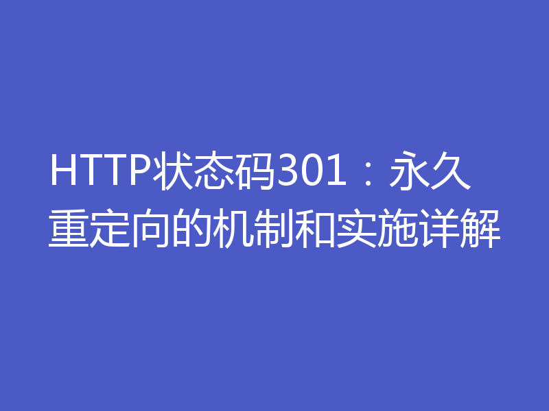 HTTP状态码301：永久重定向的机制和实施详解