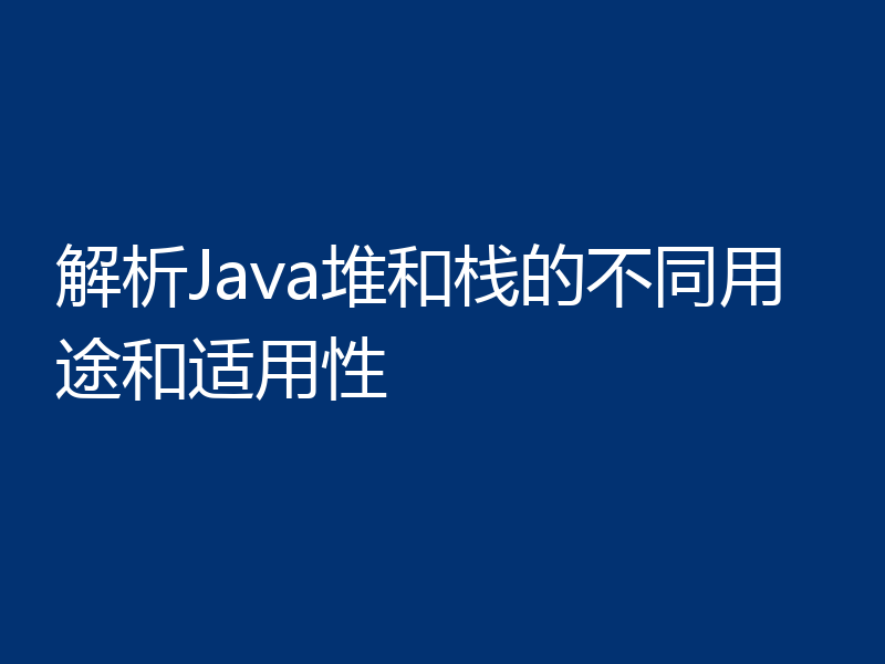 解析Java堆和栈的不同用途和适用性
