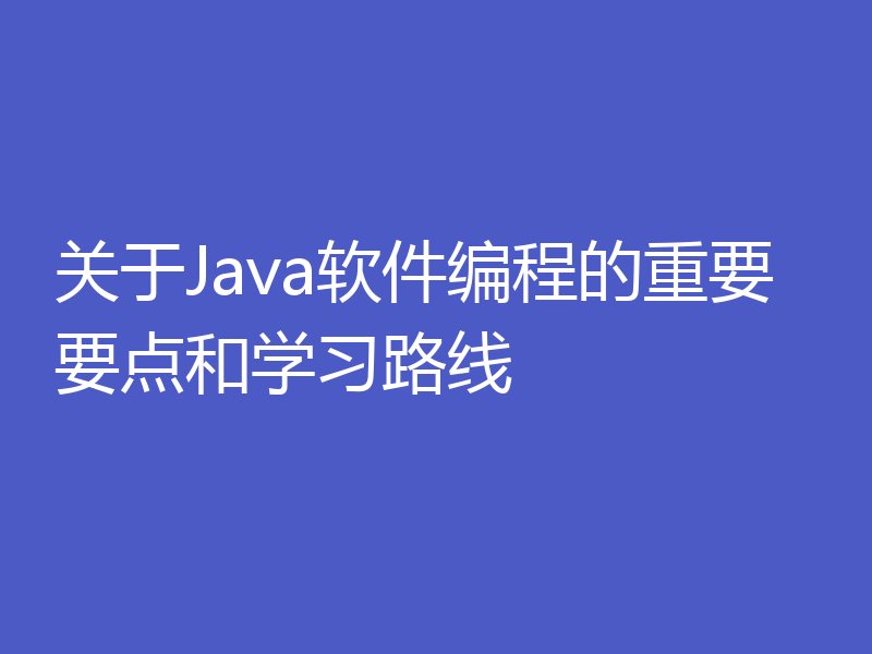 关于Java软件编程的重要要点和学习路线
