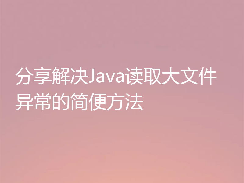 分享解决Java读取大文件异常的简便方法