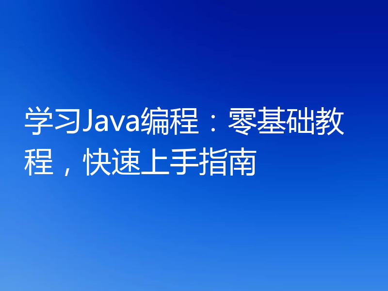 学习Java编程：零基础教程，快速上手指南