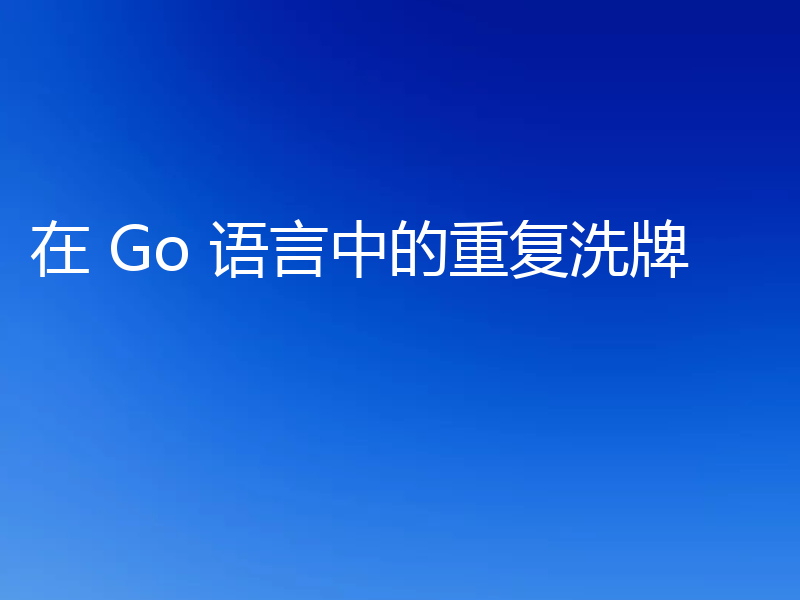 在 Go 语言中的重复洗牌