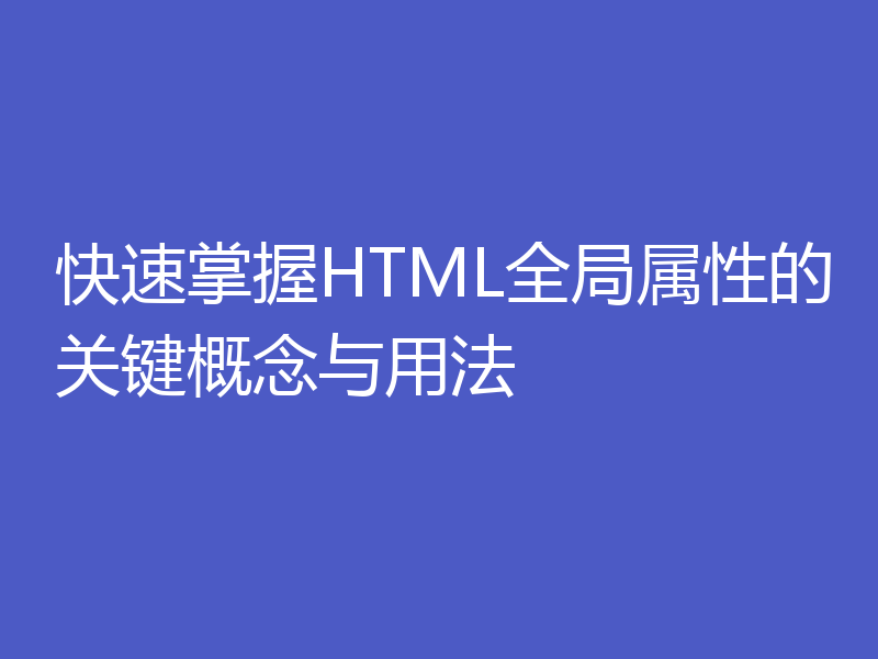 快速掌握HTML全局属性的关键概念与用法