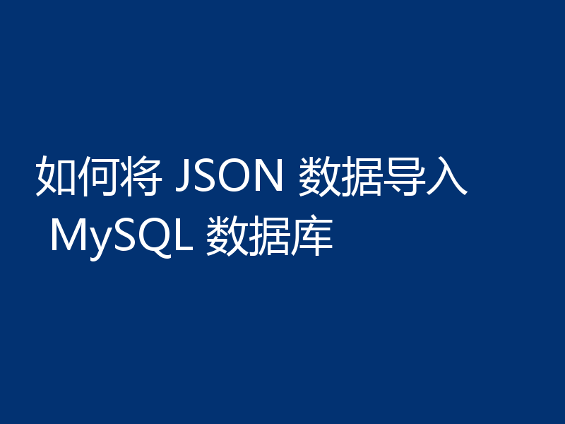 如何将 JSON 数据导入 MySQL 数据库