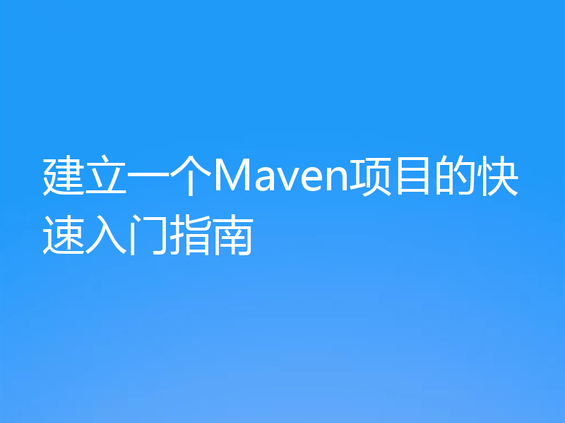 建立一个Maven项目的快速入门指南