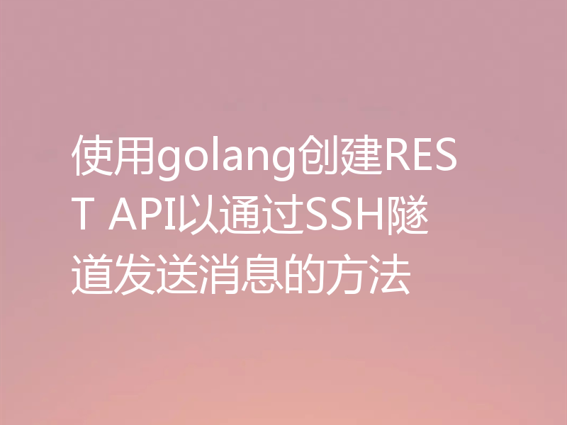 使用golang创建REST API以通过SSH隧道发送消息的方法