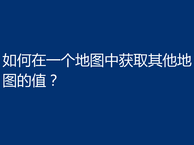 如何在一个地图中获取其他地图的值？