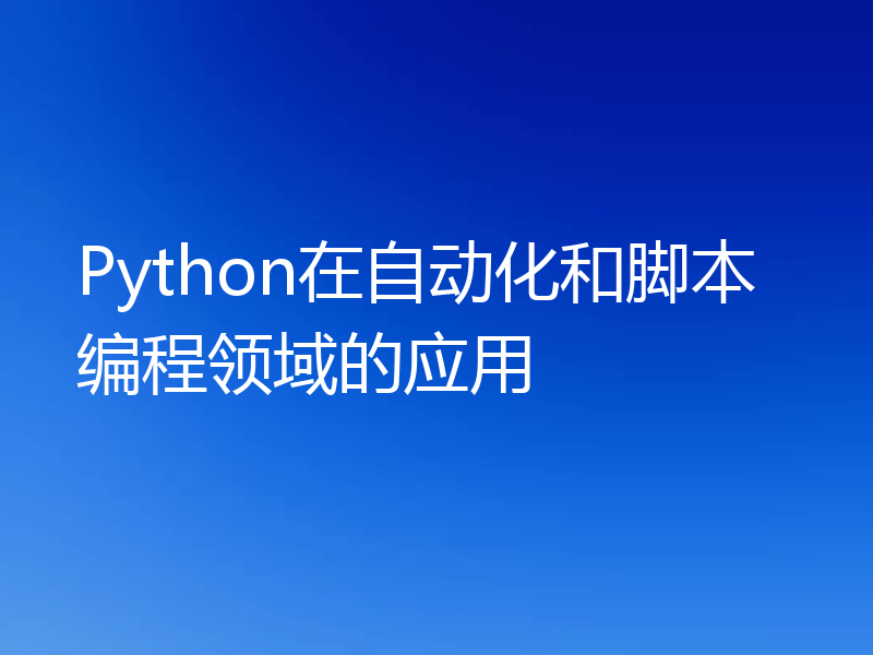 Python在自动化和脚本编程领域的应用