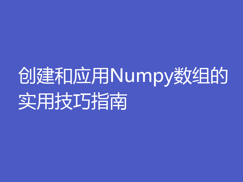创建和应用Numpy数组的实用技巧指南