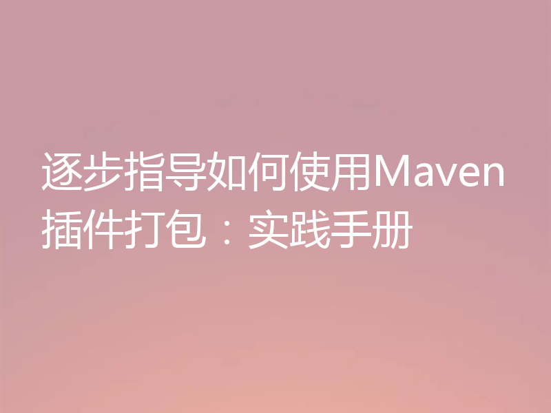 逐步指导如何使用Maven插件打包：实践手册
