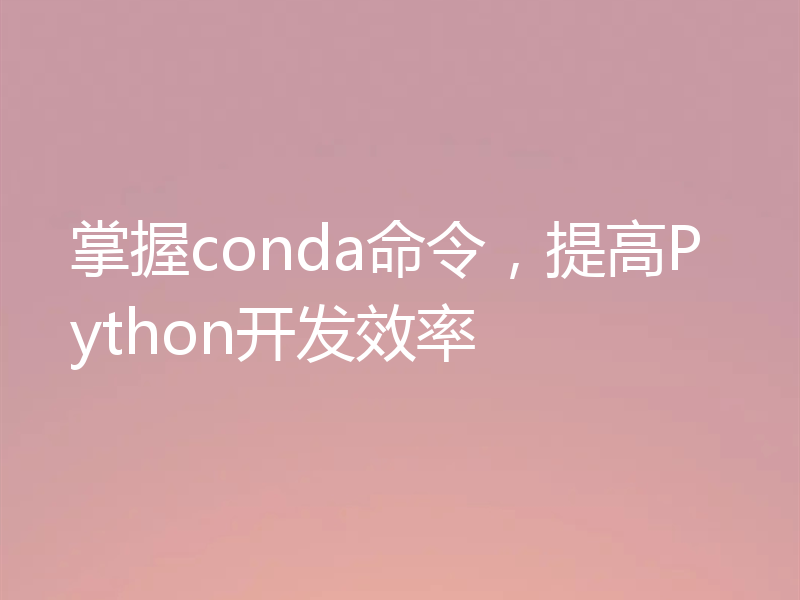 掌握conda命令，提高Python开发效率