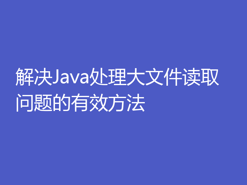 解决Java处理大文件读取问题的有效方法