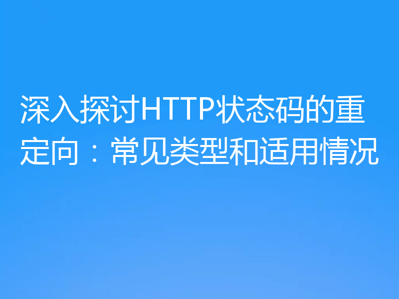 深入探讨HTTP状态码的重定向：常见类型和适用情况