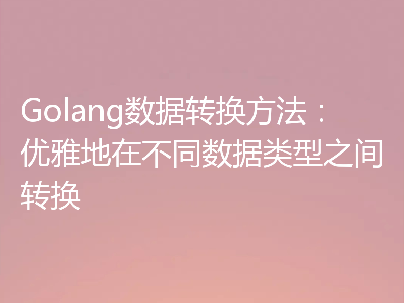 Golang数据转换方法：优雅地在不同数据类型之间转换