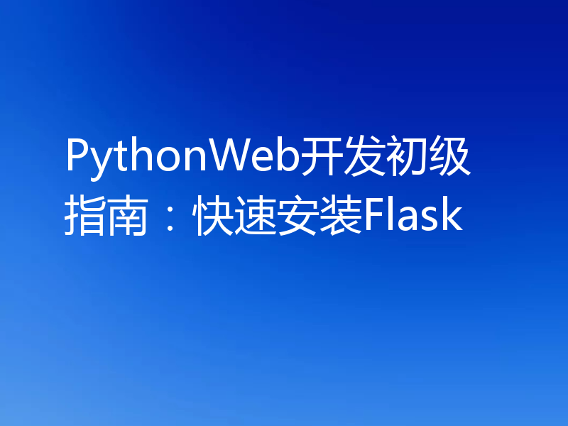 PythonWeb开发初级指南：快速安装Flask