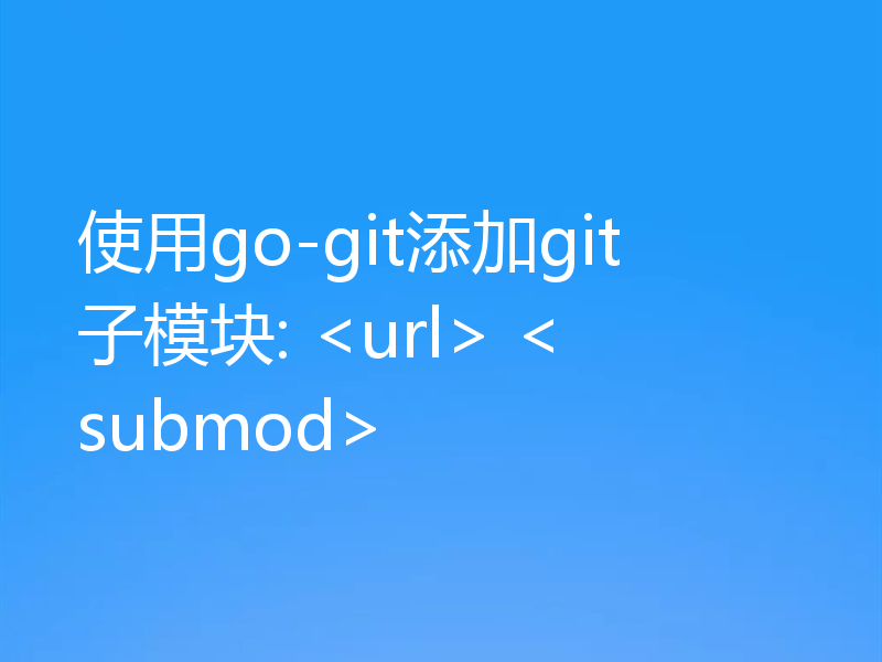 使用go-git添加git子模块: <url> <submod>