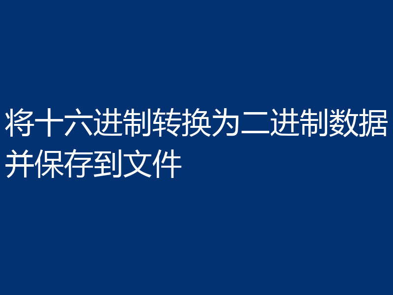 将十六进制转换为二进制数据并保存到文件