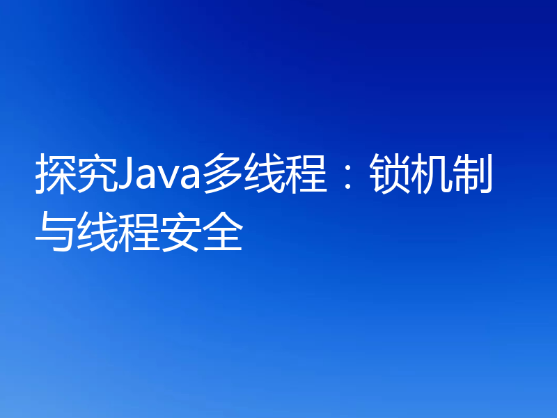 探究Java多线程：锁机制与线程安全