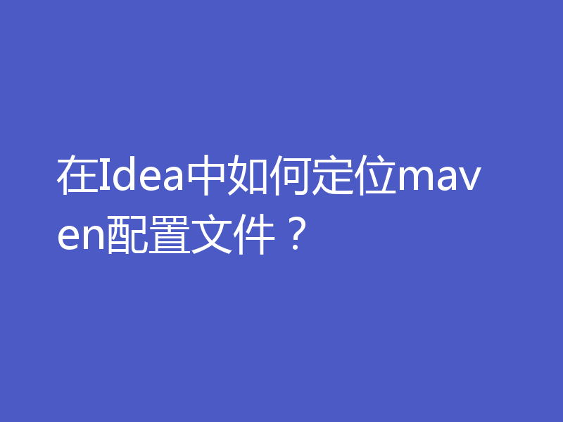 在Idea中如何定位maven配置文件？