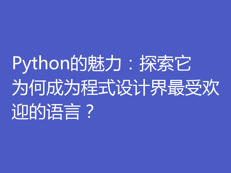 Python的魅力：探索它为何成为程式设计界最受欢迎的语言？