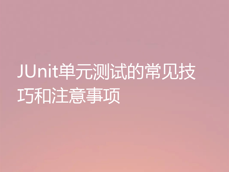JUnit单元测试的常见技巧和注意事项