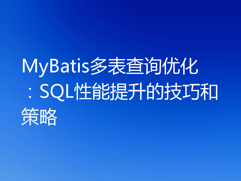MyBatis多表查询优化：SQL性能提升的技巧和策略