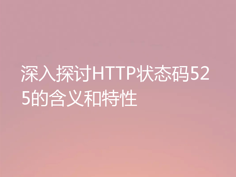 深入探讨HTTP状态码525的含义和特性
