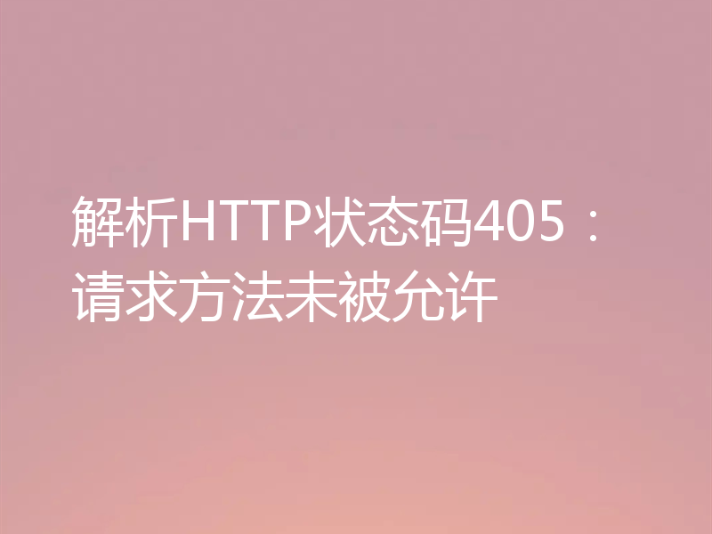 解析HTTP状态码405：请求方法未被允许
