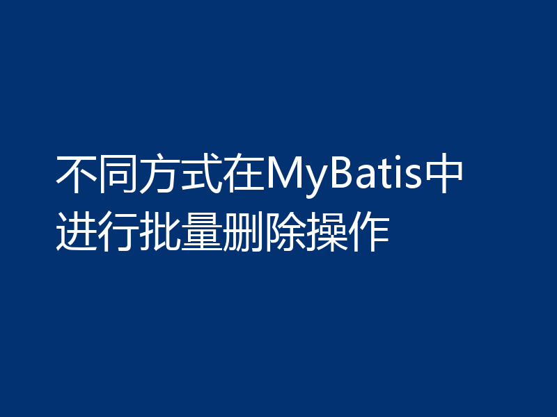 不同方式在MyBatis中进行批量删除操作