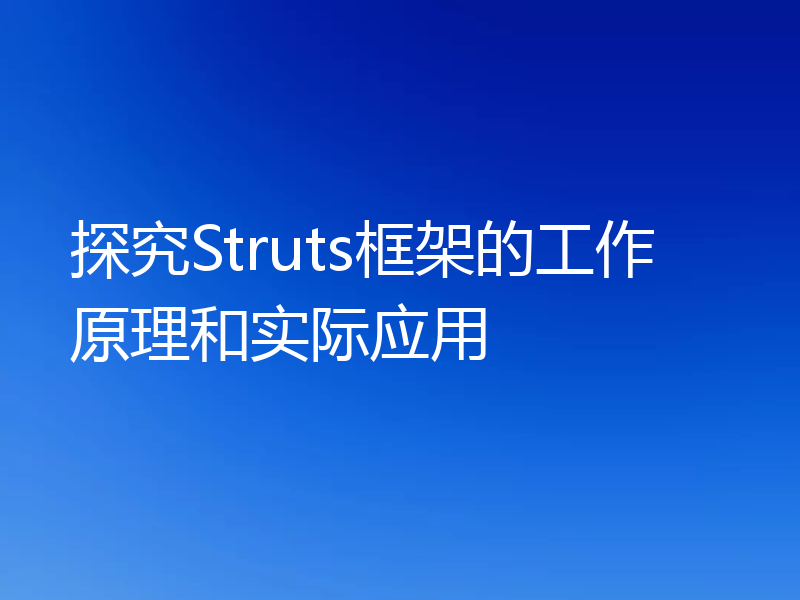 探究Struts框架的工作原理和实际应用