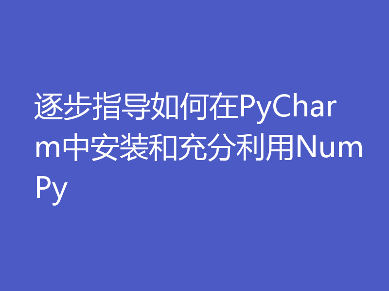 逐步指导如何在PyCharm中安装和充分利用NumPy