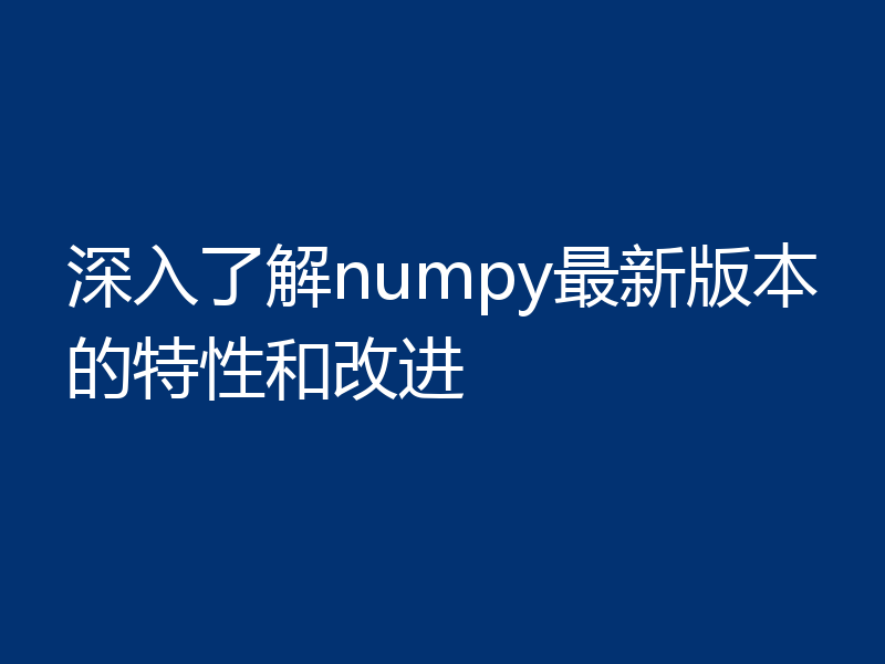 深入了解numpy最新版本的特性和改进