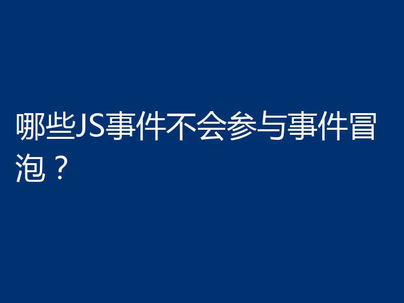 哪些JS事件不会参与事件冒泡？