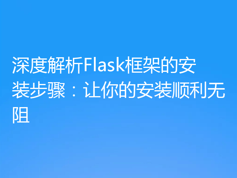 深度解析Flask框架的安装步骤：让你的安装顺利无阻