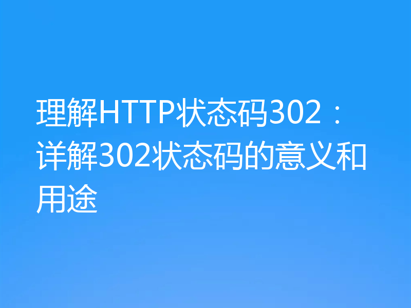 理解HTTP状态码302：详解302状态码的意义和用途