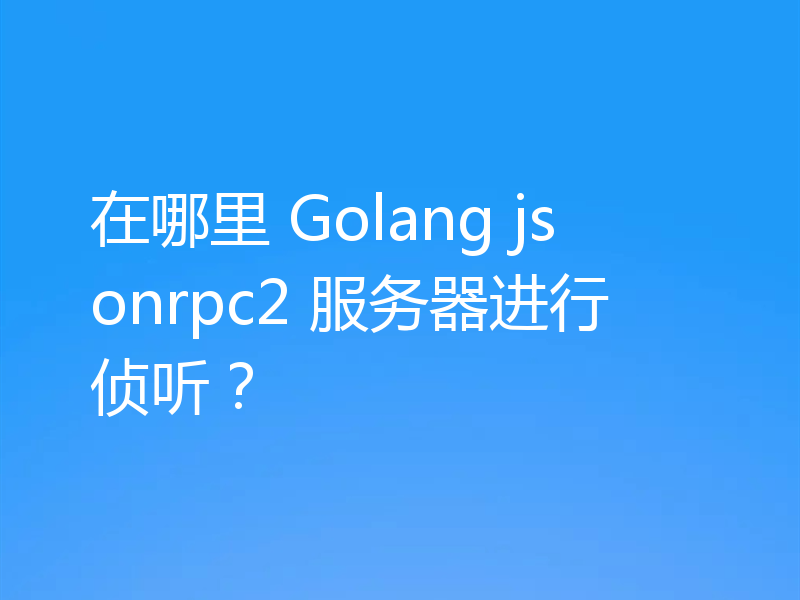 在哪里 Golang jsonrpc2 服务器进行侦听？