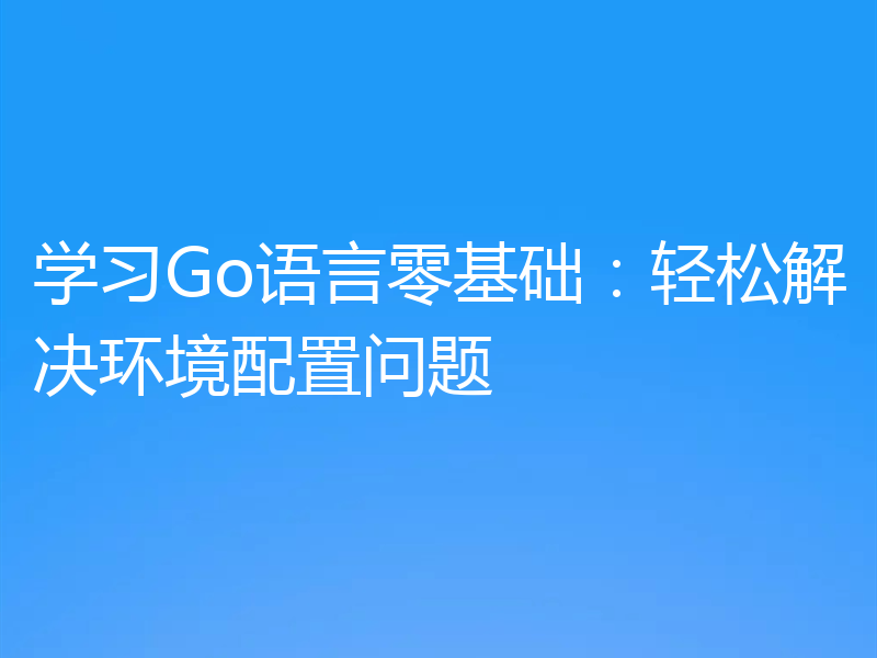 学习Go语言零基础：轻松解决环境配置问题
