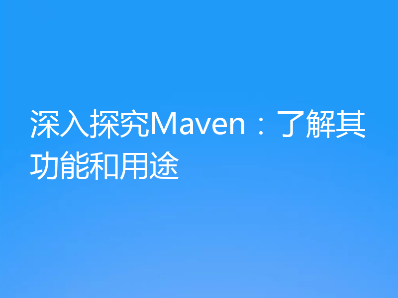 深入探究Maven：了解其功能和用途