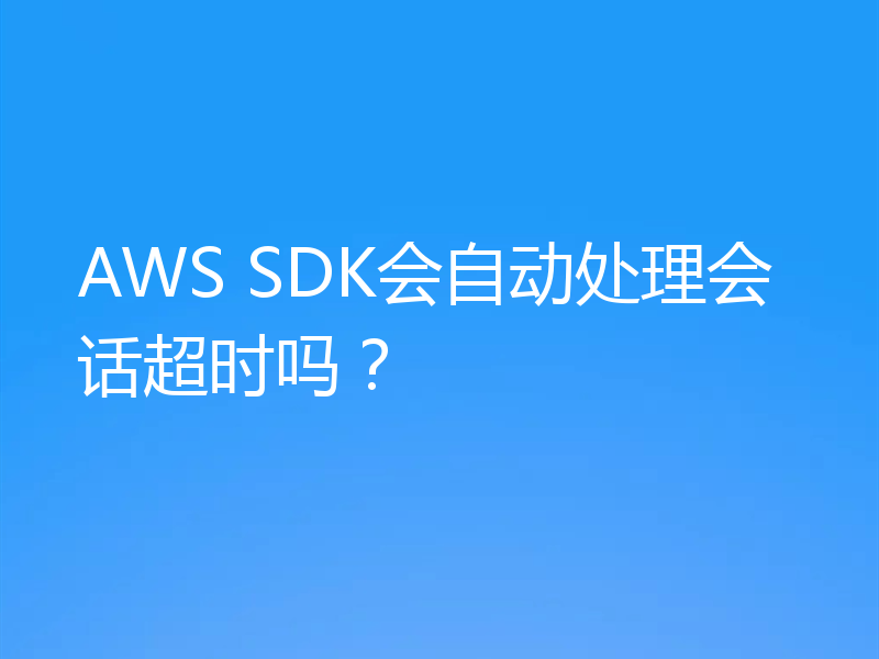 AWS SDK会自动处理会话超时吗？