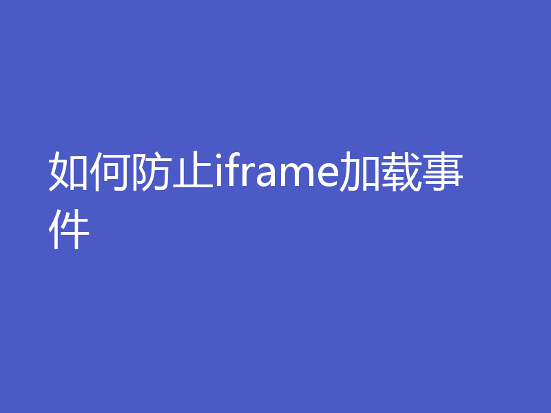 如何防止iframe加载事件